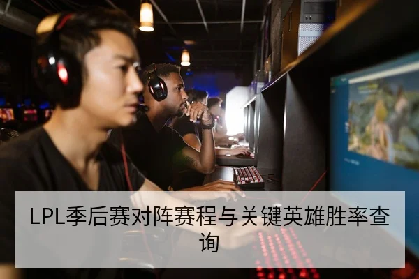 LPL季后赛对阵赛程与关键英雄胜率查询