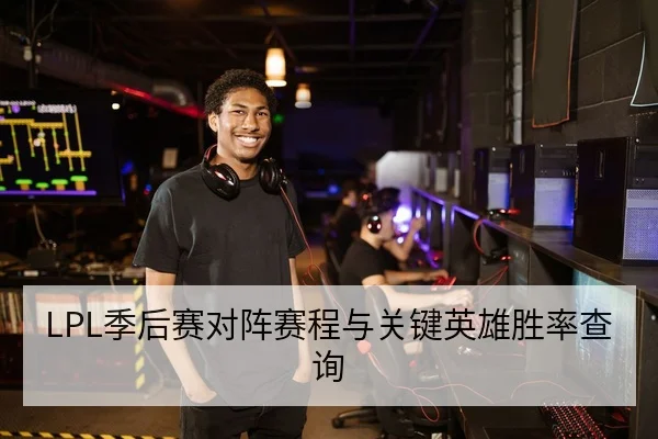 LPL季后赛对阵赛程与关键英雄胜率查询