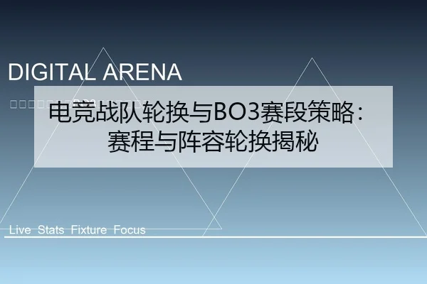 电竞战队轮换与BO3赛段策略：赛程与阵容轮换揭秘